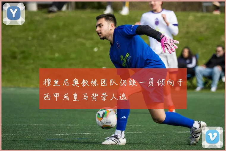 穆里尼奥教练团队仍缺一员倾向于西甲或皇马背景人选
