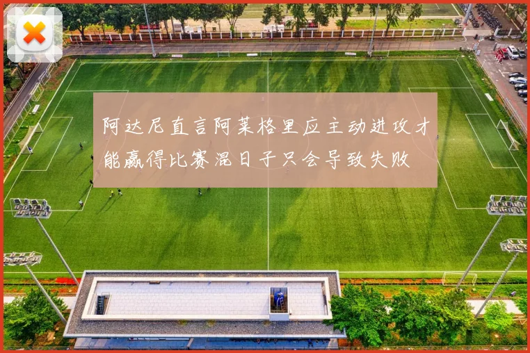 阿达尼直言阿莱格里应主动进攻才能赢得比赛混日子只会导致失败