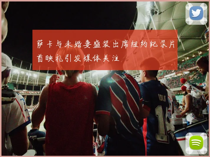 萨卡与未婚妻盛装出席纽约纪录片首映礼引发媒体关注