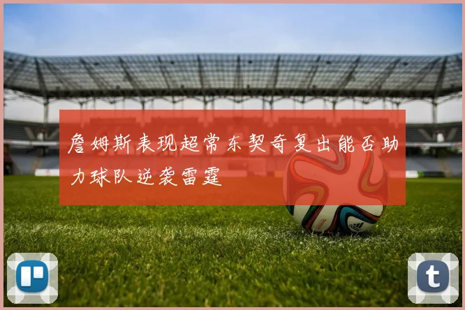 詹姆斯表现超常东契奇复出能否助力球队逆袭雷霆
